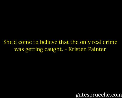 She'd come to believe that the only real crime was getting caught. - Kristen Painter