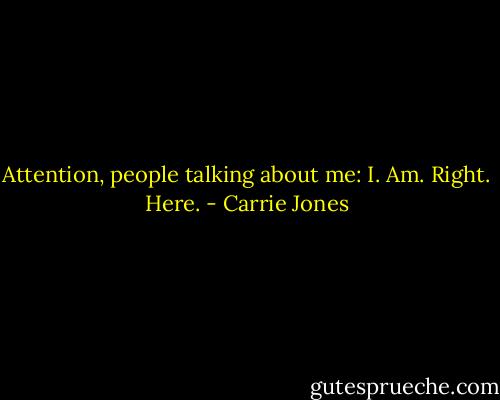 Attention, people talking about me: I. Am. Right. Here. - Carrie Jones