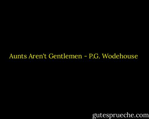 Aunts Aren't Gentlemen - P.G. Wodehouse