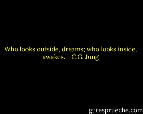 Who looks outside, dreams; who looks inside, awakes. - C.G. Jung