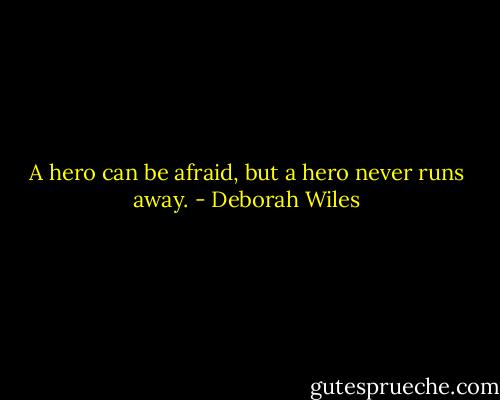 A hero can be afraid, but a hero never runs away. - Deborah Wiles