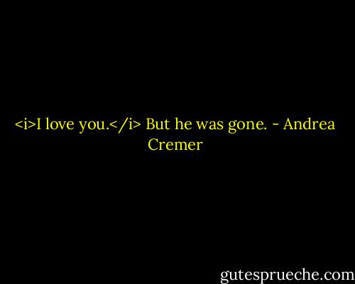 <i>I love you.</i><br />But he was gone. - Andrea Cremer