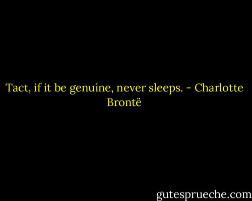 Tact, if it be genuine, never sleeps. - Charlotte Brontë