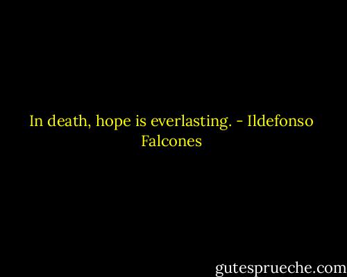 In death, hope is everlasting. - Ildefonso Falcones