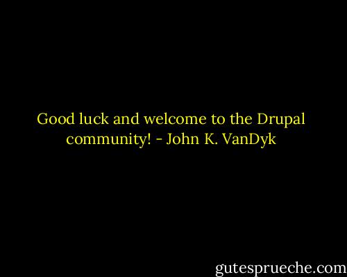 Good luck and welcome to the Drupal community! - John K. VanDyk
