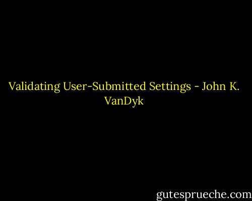 Validating User-Submitted Settings - John K. VanDyk