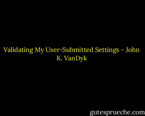 Validating My User-Submitted Settings - John K. VanDyk