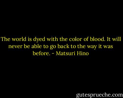 The world is dyed with the color of blood. It will never be able to go back to the way it was before. - Matsuri Hino