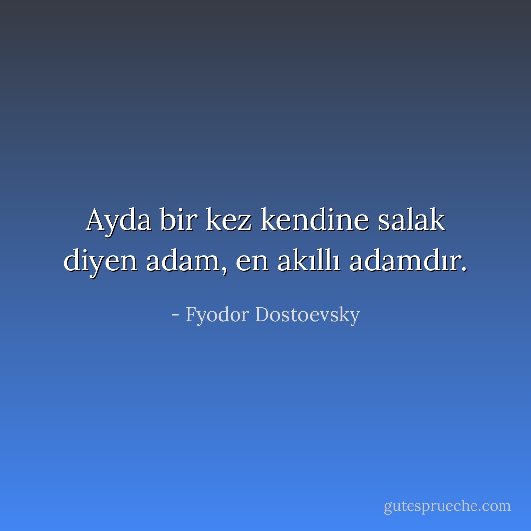 Ayda bir kez kendine salak diyen adam, en akıllı adamdır. - Fyodor Dostoevsky