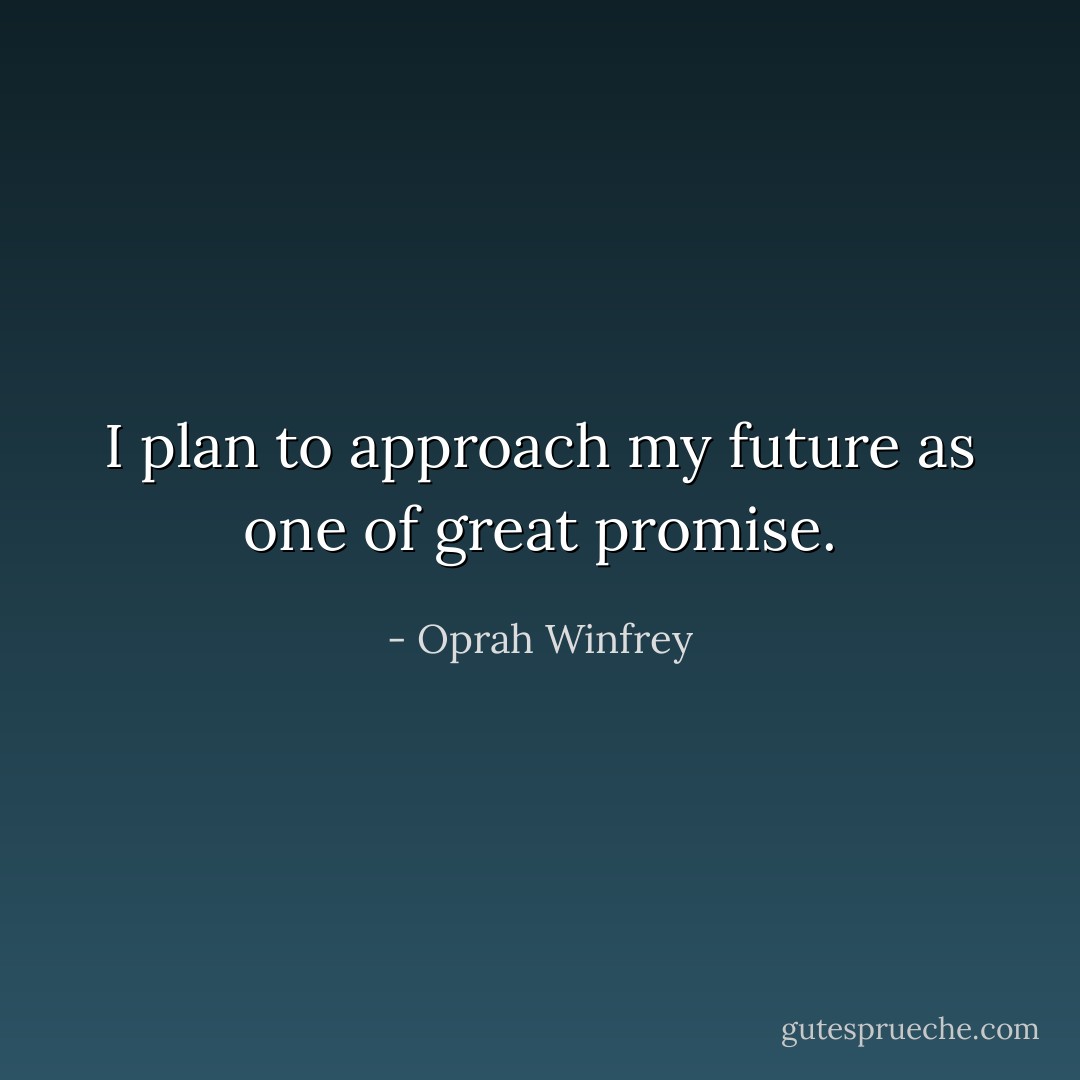 I plan to approach my future as one of great promise. - Oprah Winfrey