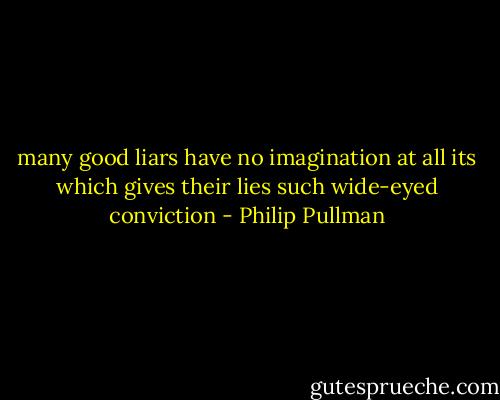 many good liars have no imagination at all its which gives their lies such wide-eyed conviction - Philip Pullman