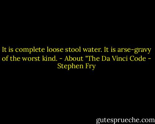 It is complete loose stool water. It is arse-gravy of the worst kind. - About "The Da Vinci Code - Stephen Fry