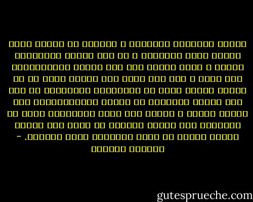 حماقة الانسان أحياناً و عظمته، هو فناؤه داخل اسئلة يجرى ورائها، و هى مثل أطراف الاخطبوط تتعدد و تلتف حوله، حتى إذا واصلت امتداداتها إلى عنقه و شعر بها تضغط على عنقه، تذكر كم أن اشياء كثيرة ضاعت فى الفراغات الكبيرة، مع ذلك تظل جرأته الكبيرة هى قدرته اللامتناهية على تحويل الخوف و اليأس إلى حالة رومانسية قصوى من الجنون، لكن الخوف كثيراً ما يجعل منا أناسا آليين نتحرك فى أغلب الأوقات بشكل غرائزى. - واسينى الأعرج