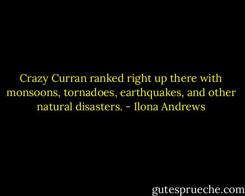 Crazy Curran ranked right up there with monsoons, tornadoes, earthquakes, and other natural disasters. - Ilona Andrews
