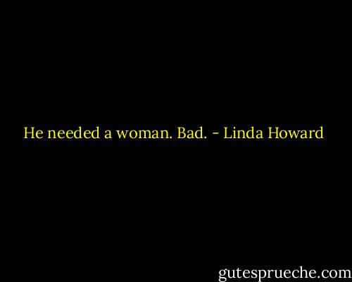 He needed a woman. Bad. - Linda Howard