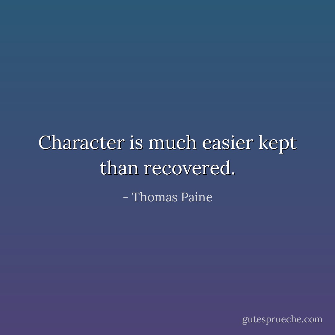 Character is much easier kept than recovered. - Thomas Paine