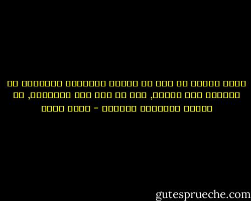 ذروة الألم أن ترى ما يقوله الآخرون مفضوحاَ في أعينهم رغم الحذر, دون أن يمر على ألسنتهم, أن يتنكر الآخرون وتبتسم - عمرو صبحي