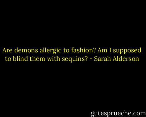 Are demons allergic to fashion? Am I supposed to blind them with sequins? - Sarah Alderson