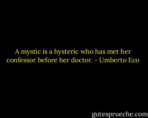 A mystic is a hysteric who has met her confessor before her doctor. - Umberto Eco