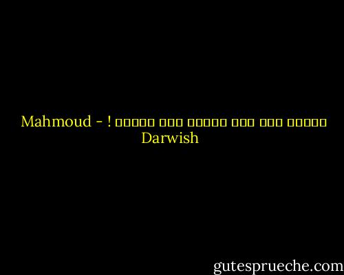 فأشهد أني حيّ وحُرٌ حين أُنسى ! - Mahmoud Darwish