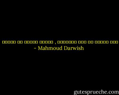 أنا مثلهم لا شيء يُعجبني , ولكني تعبتُ من السفر - Mahmoud Darwish