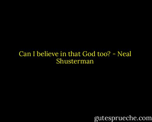 Can I believe in that God too? - Neal Shusterman