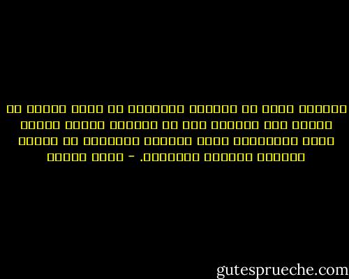فانتبه فجأة أن البلاد المحال، هي التي تهاجر عن أهلها حين تهجرهم وهم في حضنها، وتقسو عليهم بغير حق،فهجمت عليه الحيرة والتعجب من اتساع المجال وتطابق الأحوال. - يوسف زيدان