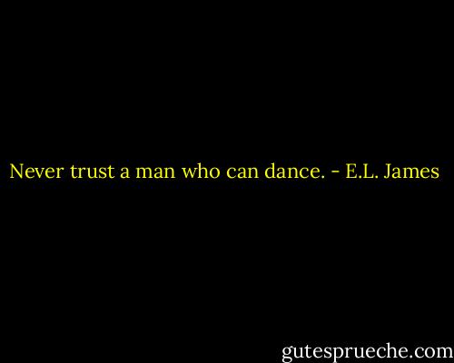 Never trust a man who can dance. - E.L. James