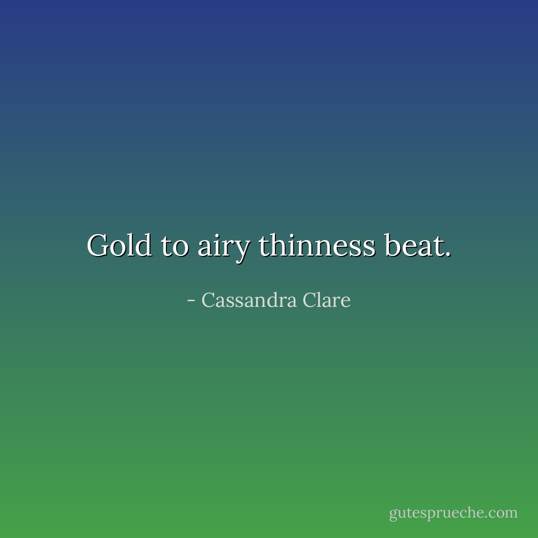 Gold to airy thinness beat. - Cassandra Clare