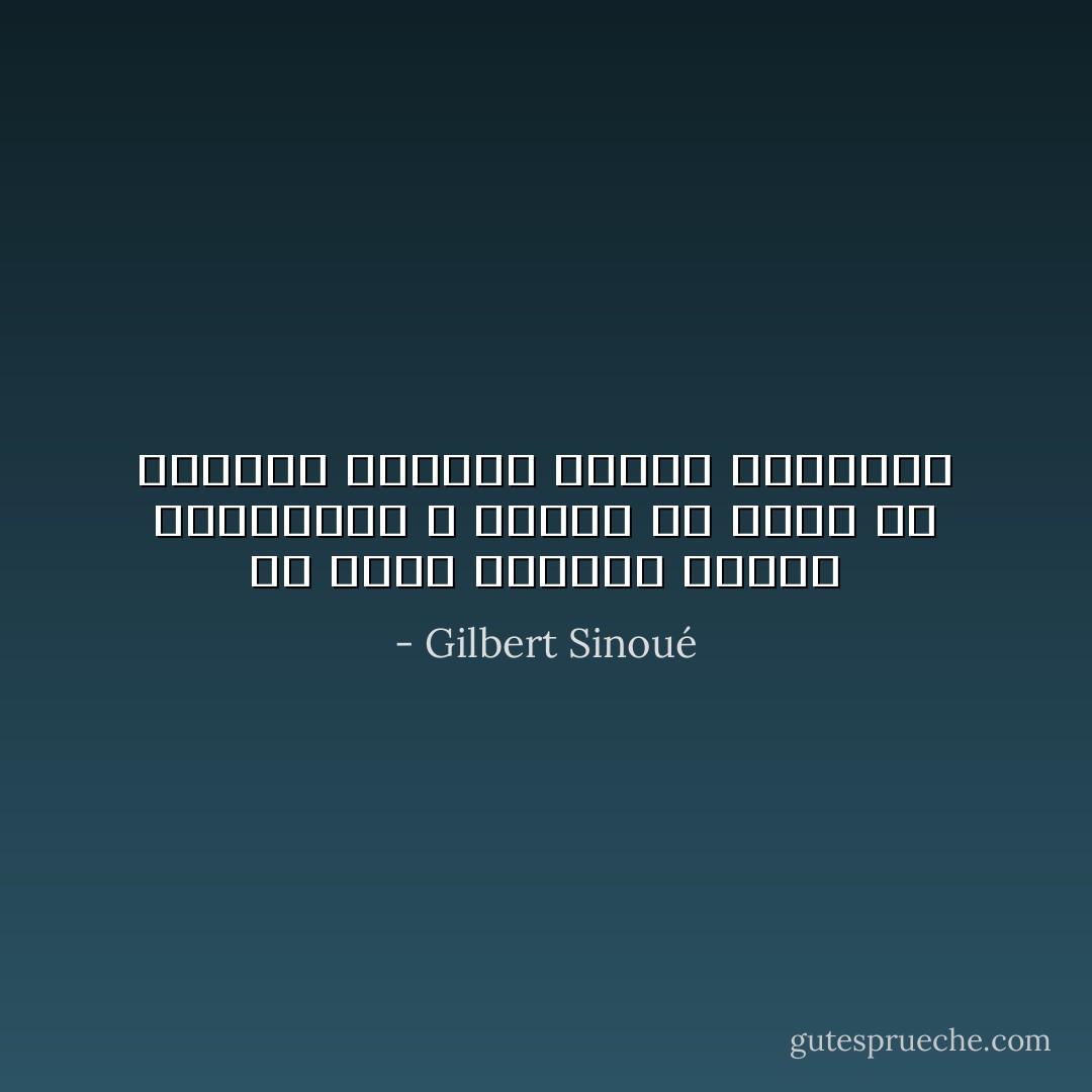 أن ننسى الأشخاص الذين احببناهم ، معناه يا ولدي أن نجعلهم يموتون للمرة الثانية - Gilbert Sinoué