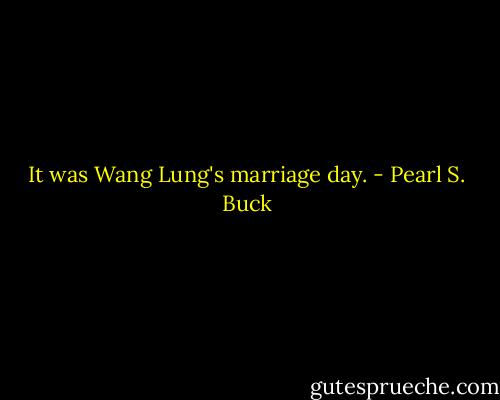 It was Wang Lung's marriage day. - Pearl S. Buck