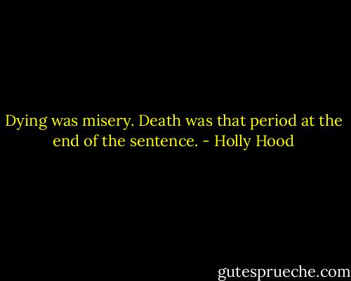 Dying was misery. Death was that period at the end of the sentence. - Holly Hood