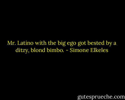Mr. Latino with the big ego got bested by a ditzy, blond bimbo. - Simone Elkeles