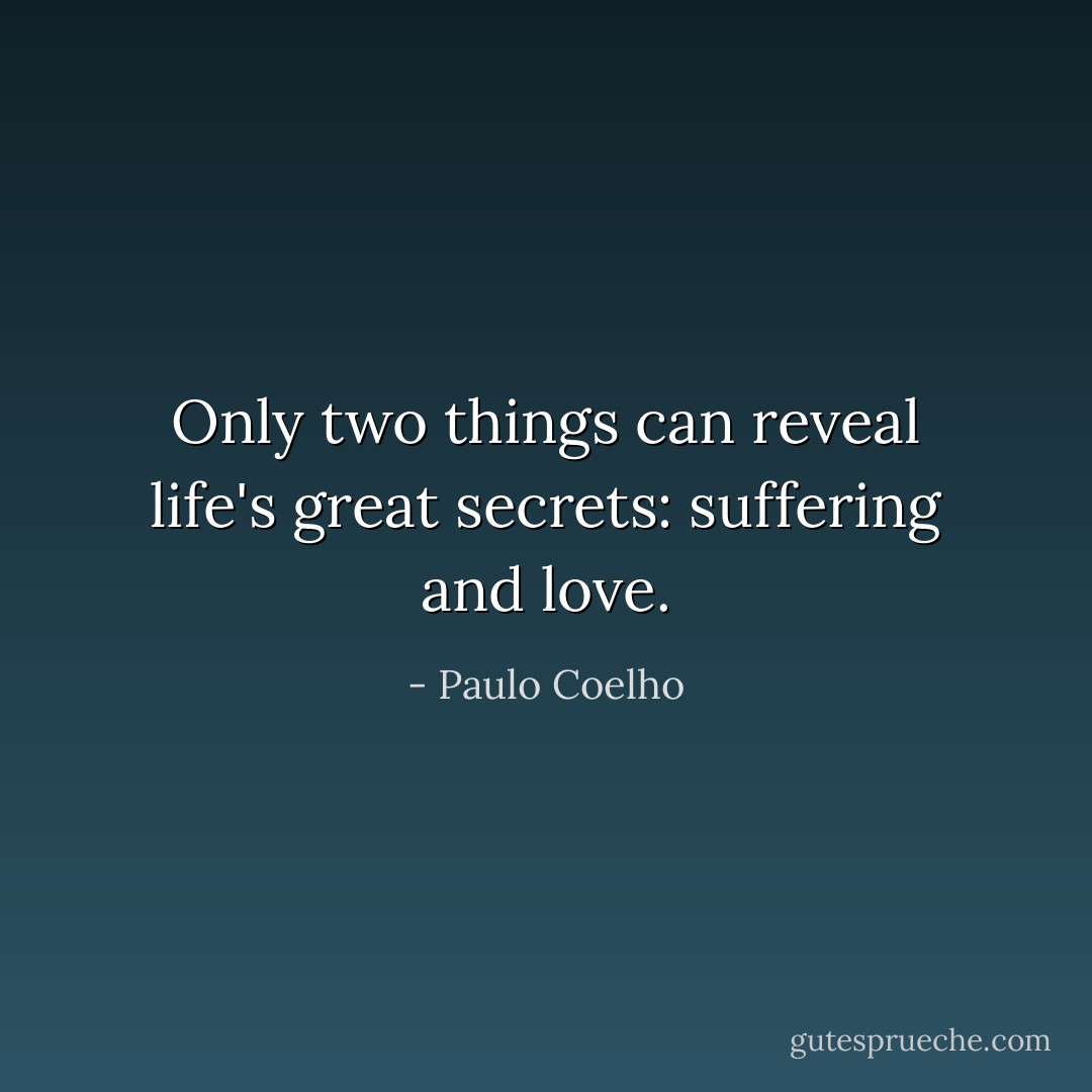 Only two things can reveal life's great secrets: suffering and love. - Paulo Coelho