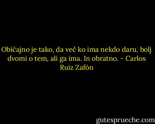 Običajno je tako, da več ko ima nekdo daru, bolj dvomi o tem, ali ga ima. In obratno. - Carlos Ruiz Zafón