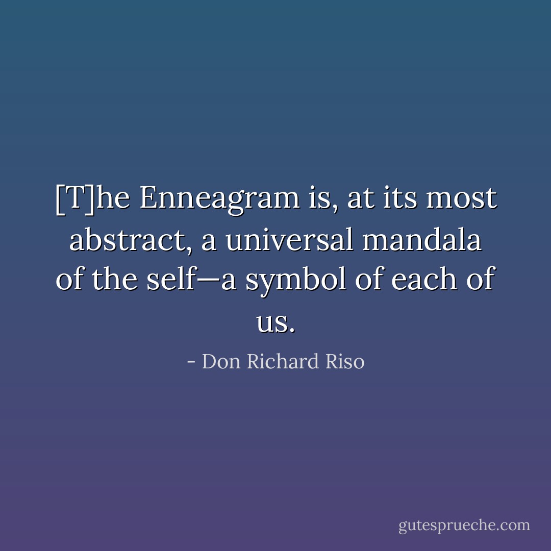 [T]he Enneagram is, at its most abstract, a universal mandala of the self—a symbol of each of us. - Don Richard Riso