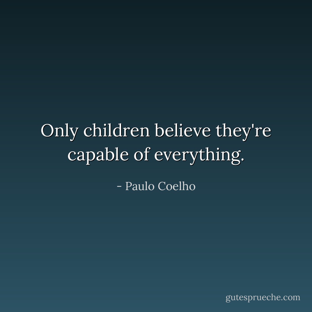 Only children believe they're capable of everything. - Paulo Coelho