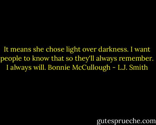 It means she chose light over darkness. I want people to know that so they'll always remember.<br />I always will.<br />Bonnie McCullough - L.J. Smith