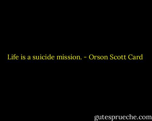 Life is a suicide mission. - Orson Scott Card