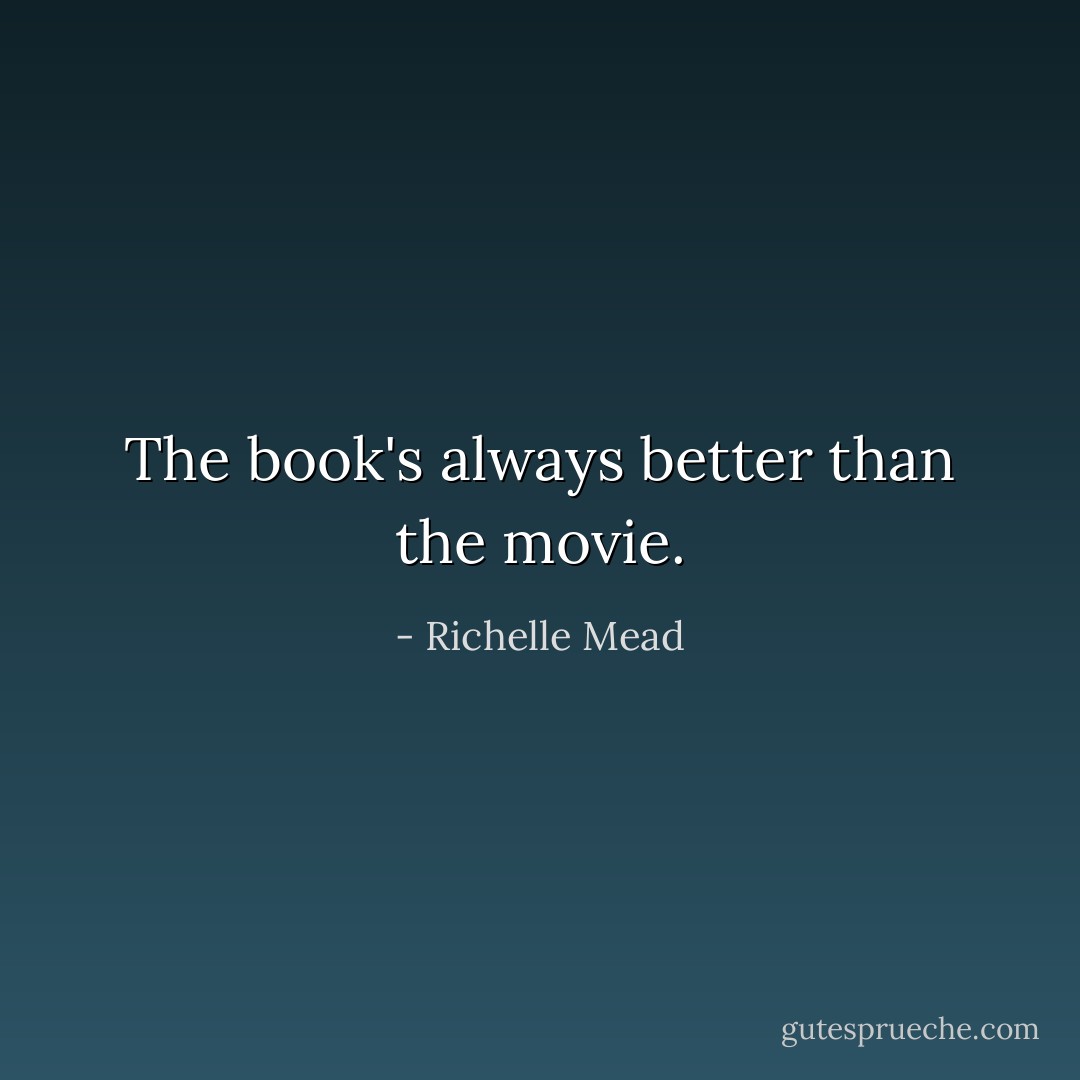 The book's always better than the movie. - Richelle Mead