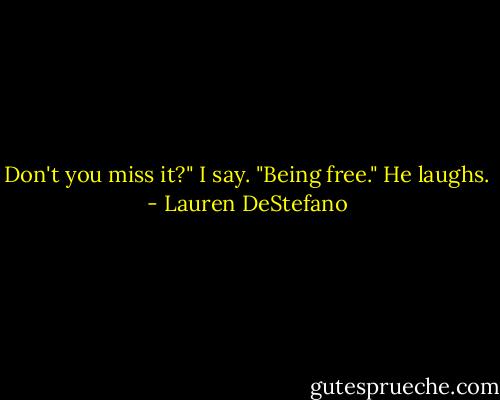 Don't you miss it?" I say. "Being free."<br />He laughs. - Lauren DeStefano