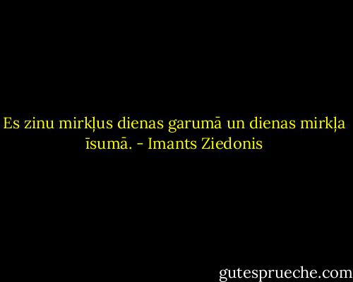 Es zinu mirkļus dienas garumā un dienas mirkļa īsumā. - Imants Ziedonis