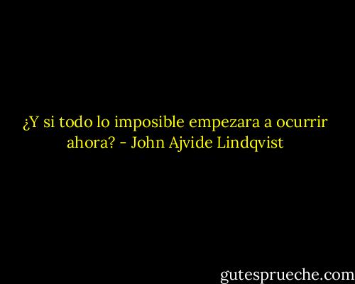 ¿Y si todo lo imposible empezara a ocurrir ahora? - John Ajvide Lindqvist