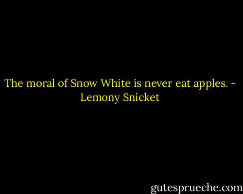 The moral of Snow White is never eat apples. - Lemony Snicket