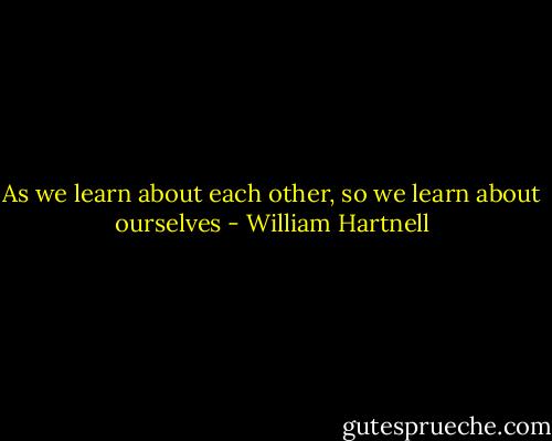 As we learn about each other, so we learn about ourselves - William Hartnell