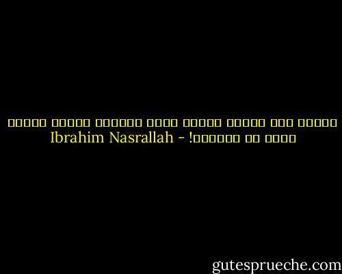 لماذا إذن نحبسُ الشيء الذي نُحبّه ونترك الشيء الذي لا نحبّه؟! - Ibrahim Nasrallah