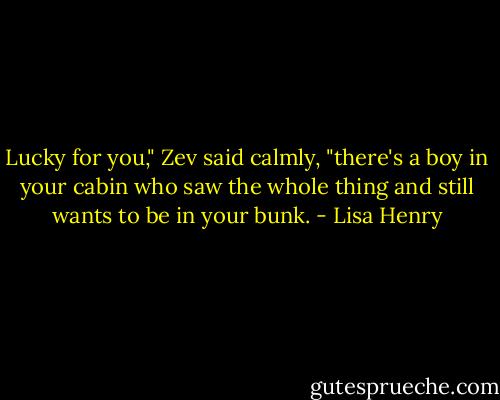 Lucky for you," Zev said calmly, "there's a boy in your cabin who saw the whole thing and still wants to be in your bunk. - Lisa Henry