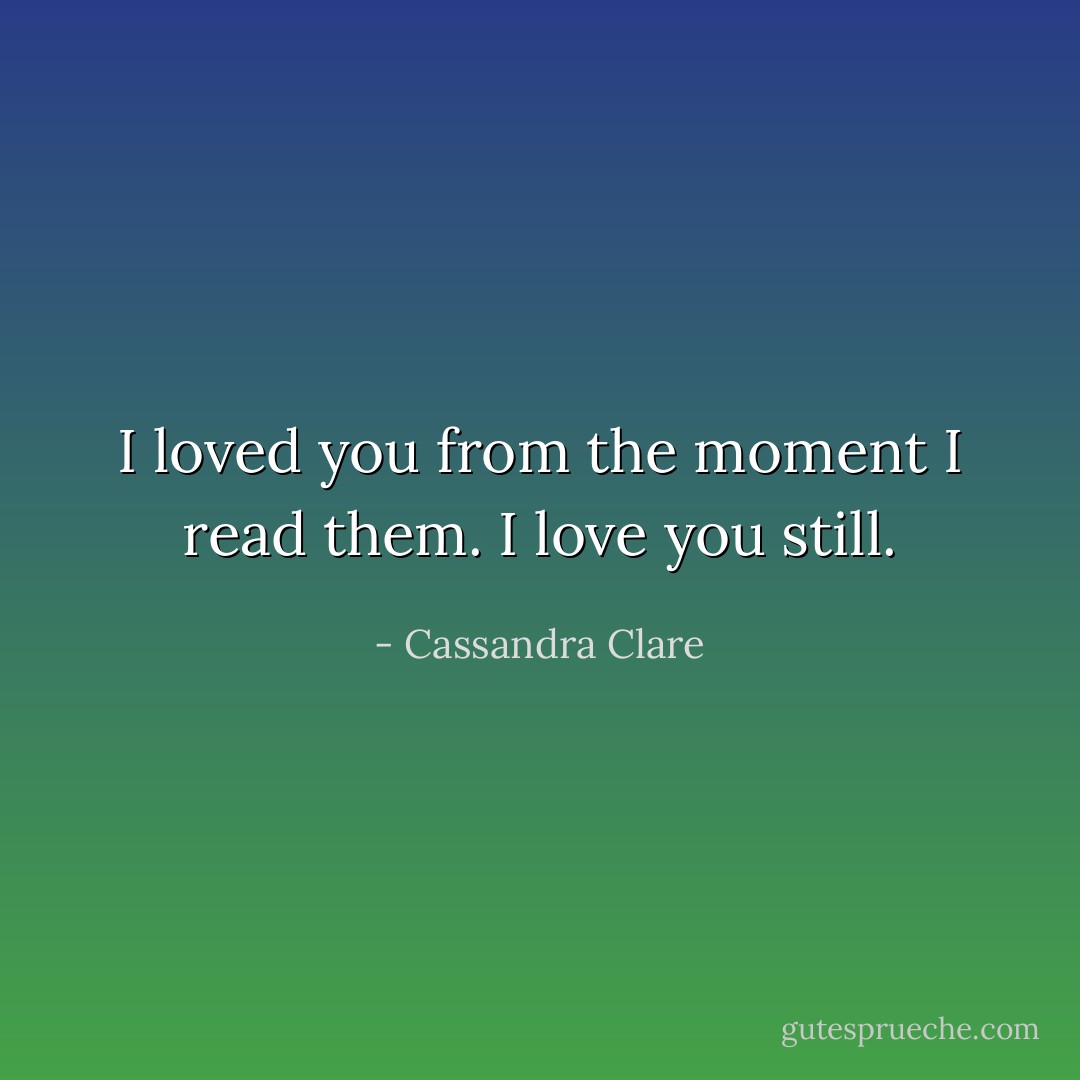 I loved you from the moment I read them. I love you still. - Cassandra Clare