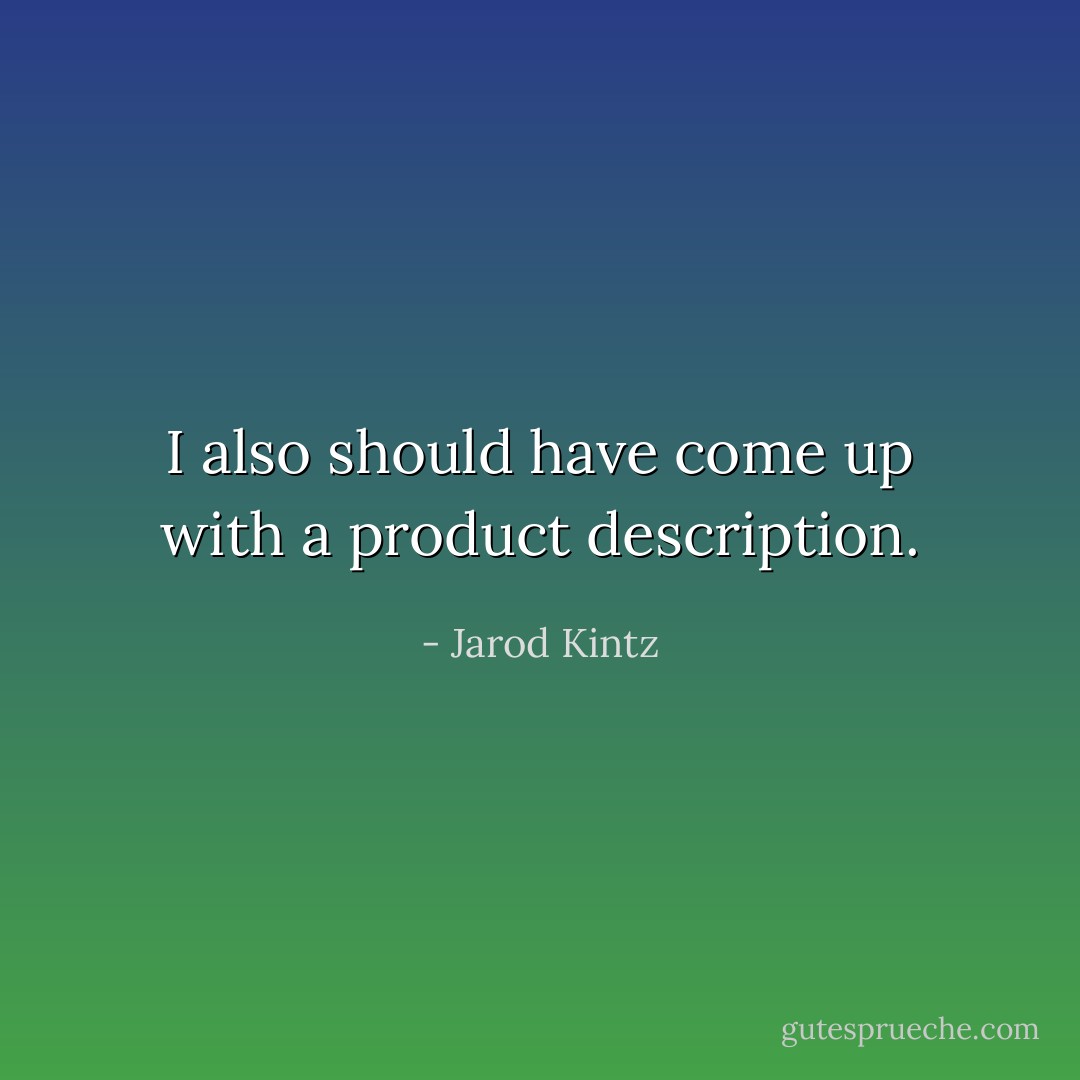 I also should have come up with a product description. - Jarod Kintz