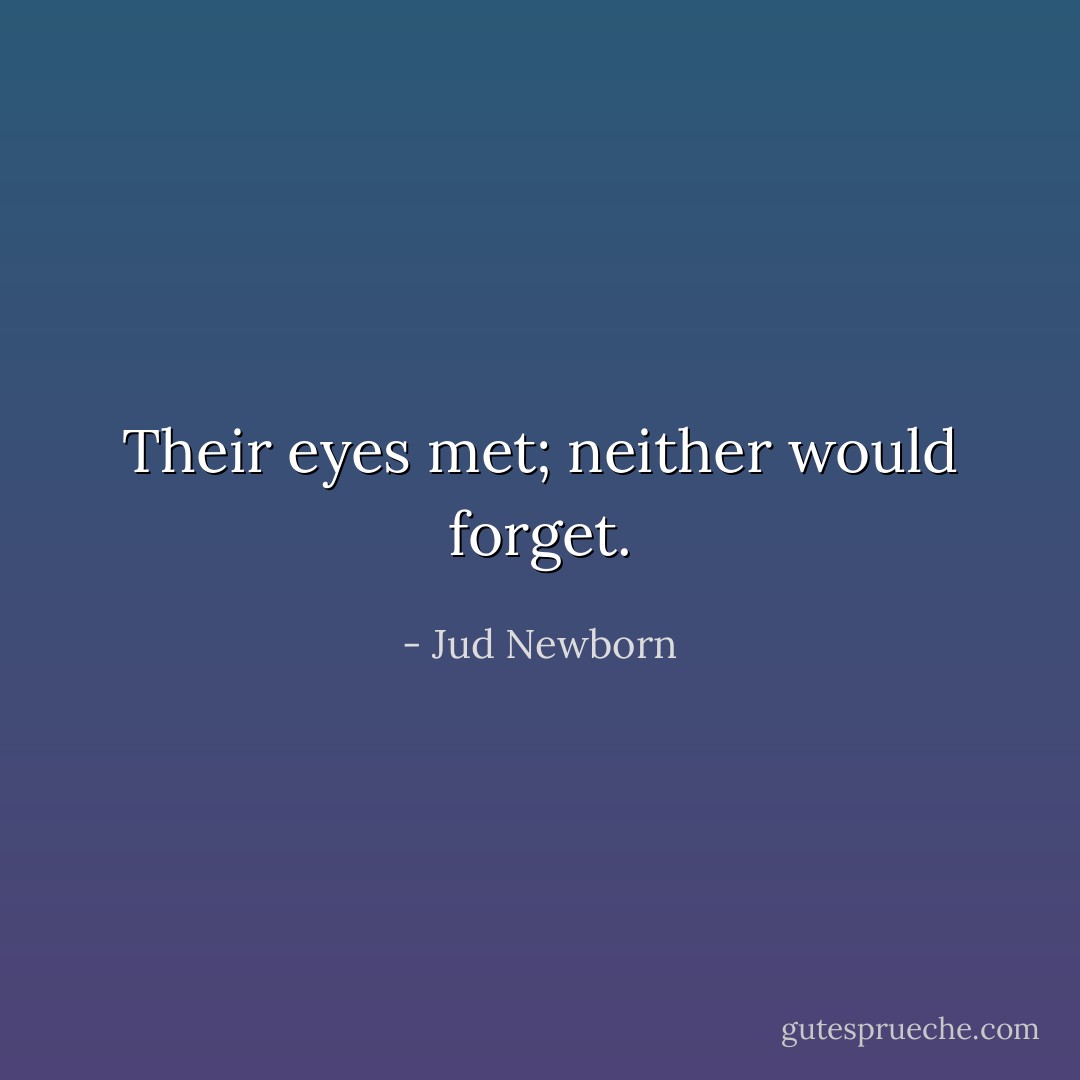 Their eyes met; neither would forget. - Jud Newborn
